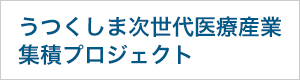 うつくしま次世代医療産業集積プロジェクト